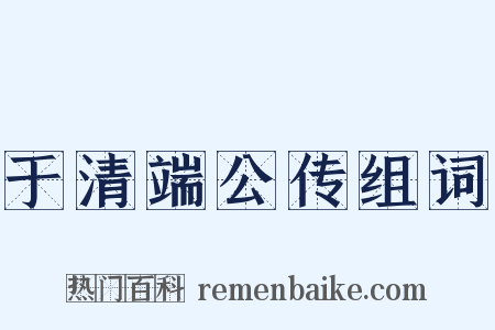 于清端公传组词是什么意思的图片